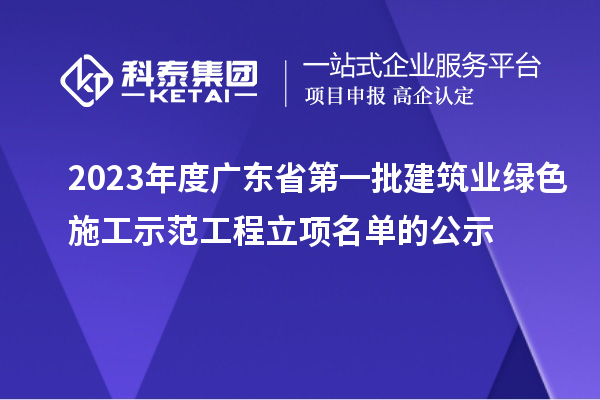 2023年度广东省第一批建筑业绿色施工示范工程立项名单的公示