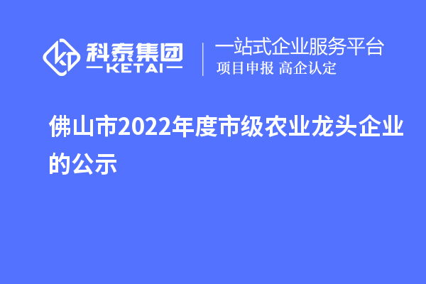 佛山市2022年度市级农业龙头企业的公示