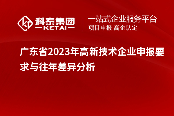 广东省2023年高新技术企业申报要求与往年差异分析