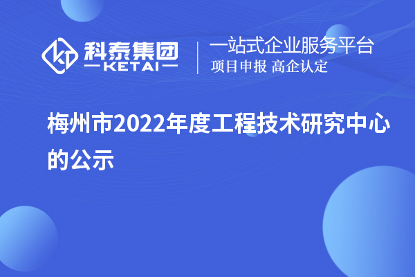 梅州市2022年度工程技术研究中心的公示