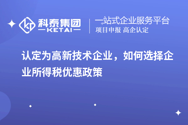 认定为高新技术企业，如何选择企业所得税优惠政策