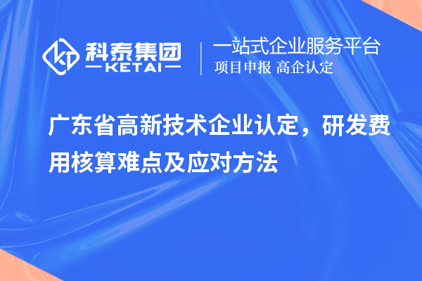 广东省
，研发费用核算难点及应对方法