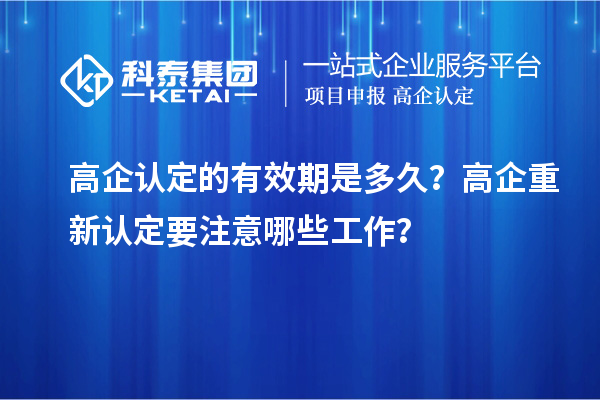 高企认定的有效期是多久？ 高企重新认定要注意哪些工作？