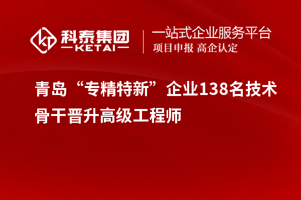 青岛“专精特新”企业138名技术骨干晋升高级工程师