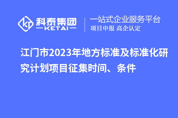 江门市2023年地方标准及标准化研究计划项目征集时间、条件