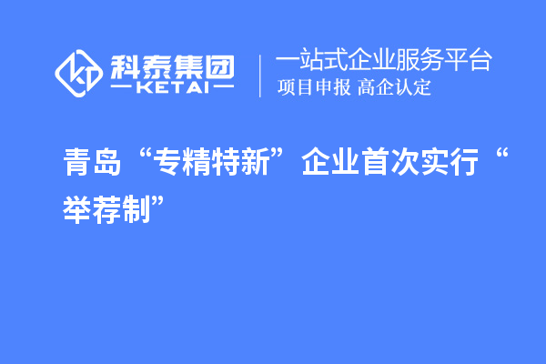 青岛“专精特新”企业首次实行“举荐制”