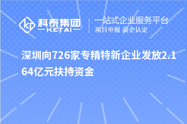 深圳向726家专精特新企业发放2.164亿元扶持资金