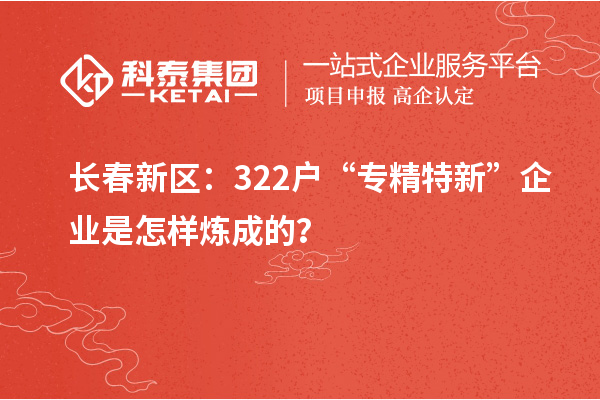 长春新区：322户“专精特新”企业是怎样炼成的？