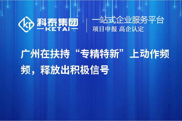 广州在扶持“专精特新”上动作频频，释放出积极信号