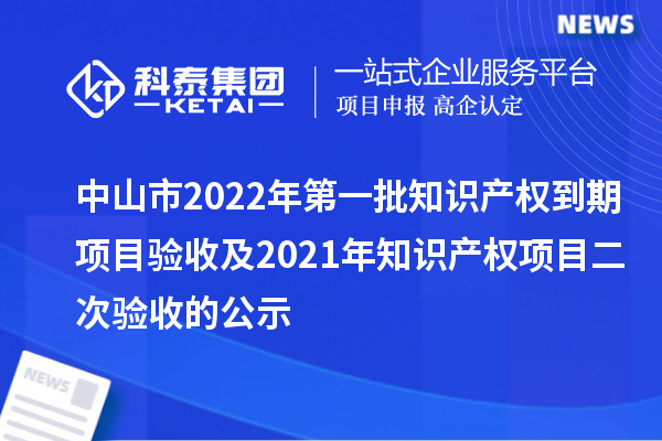 中山市2022年第一批知识产权到期项目验收及2021年知识产权项目二次验收的公示