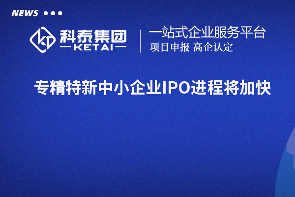 专精特新中小企业IPO进程将加快