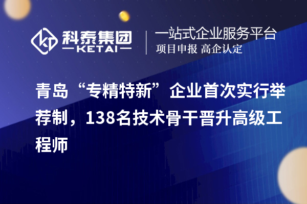 青岛“专精特新”企业首次实行举荐制，138名技术骨干晋升高级工程师