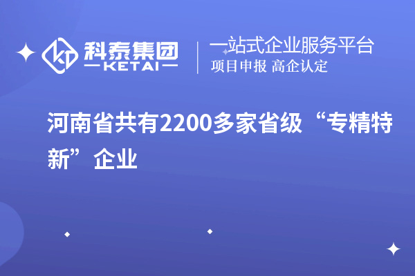 河南省共有2200多家省级“专精特新”企业