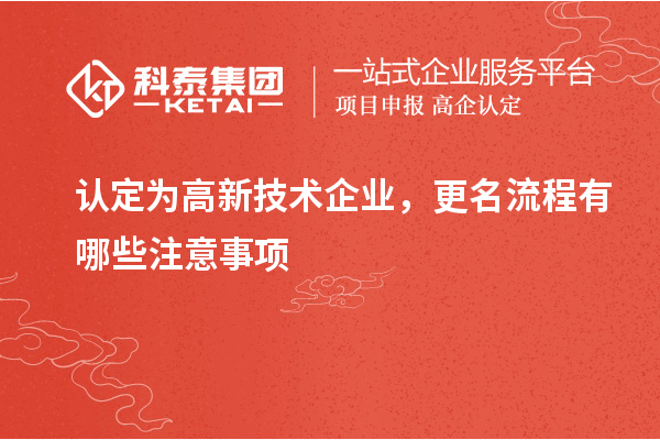 认定为高新技术企业，更名流程有哪些注意事项