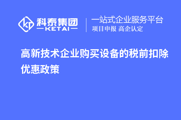 高新技术企业购买设备的税前扣除优惠政策