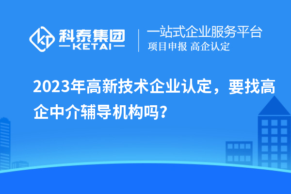 2023年
，要找高企中介辅导机构吗？