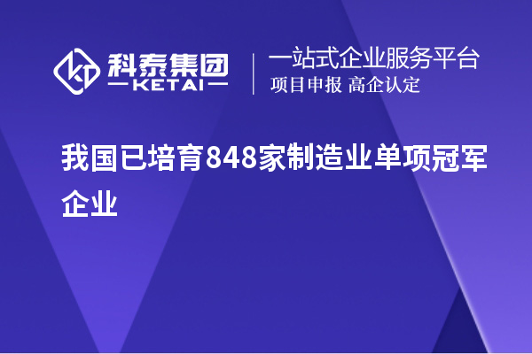 我国已培育848家制造业单项冠军企业