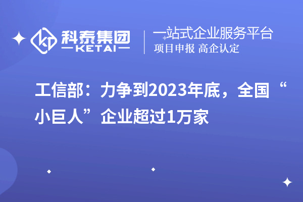 工信部：力争到2023年底，全国“小巨人”企业超过1万家