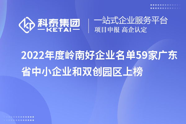 2022年度岭南好企业名单 59家广东省中小企业和双创园区上榜