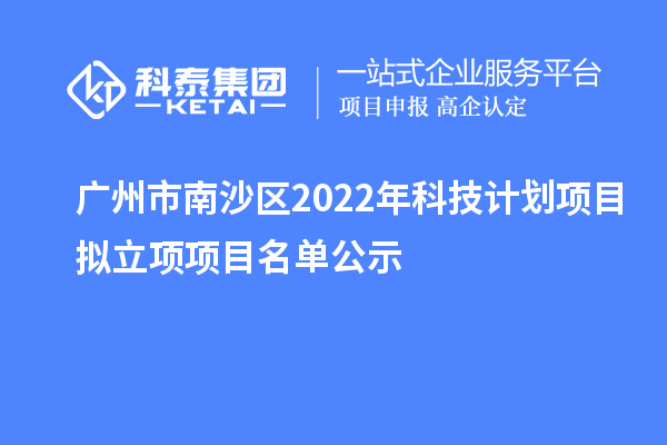 广州市南沙区2022年科技计划项目拟立项项目名单公示