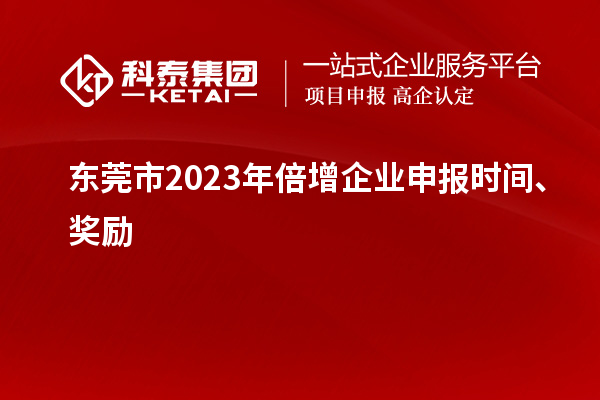 东莞市2023年倍增企业申报时间、奖励