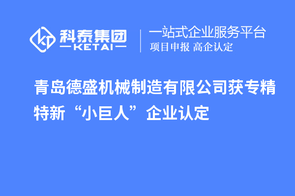 青岛德盛机械制造有限公司获专精特新“小巨人”企业认定