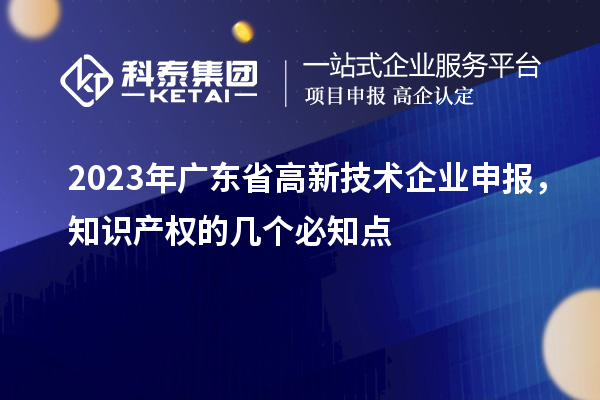 2023年广东省高新技术企业申报，知识产权的几个必知点