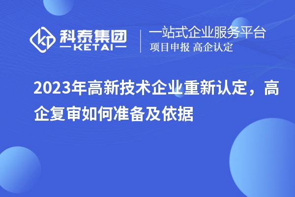 2023年高新技术企业重新认定，高企复审如何准备及依据