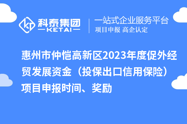 惠州市仲恺高新区2023年度促外经贸发展资金（投保出口信用保险）项目申报时间、奖励