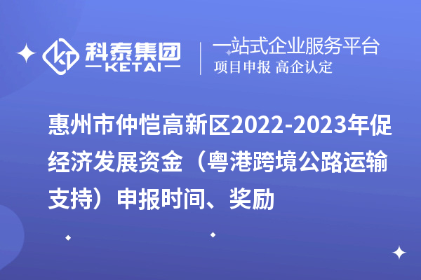 惠州市仲恺高新区2022-2023年促经济发展资金（粤港跨境公路运输支持）申报时间、奖励