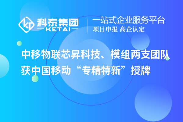 中移物联芯昇科技、模组两支团队获中国移动“专精特新”授牌