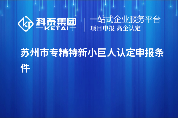 苏州市专精特新小巨人认定申报条件