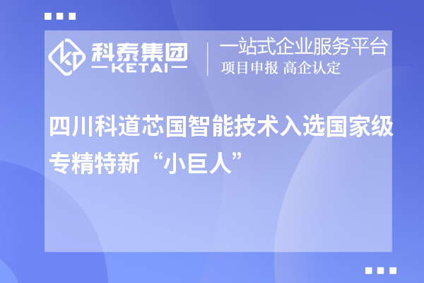 四川科道芯国智能技术入选国家级专精特新“小巨人”