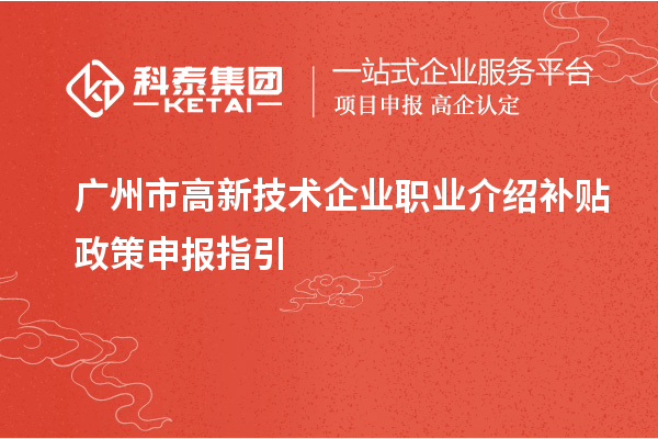 广州市高新技术企业职业介绍补贴政策申报指引