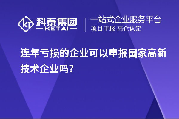 连年亏损的企业可以申报国家高新技术企业吗？