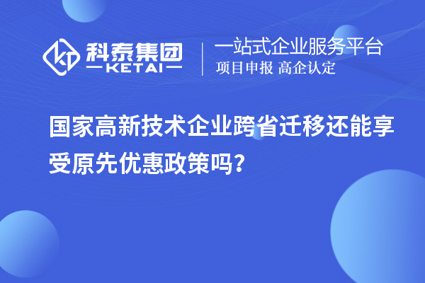 国家高新技术企业跨省迁移还能享受原先优惠政策吗？