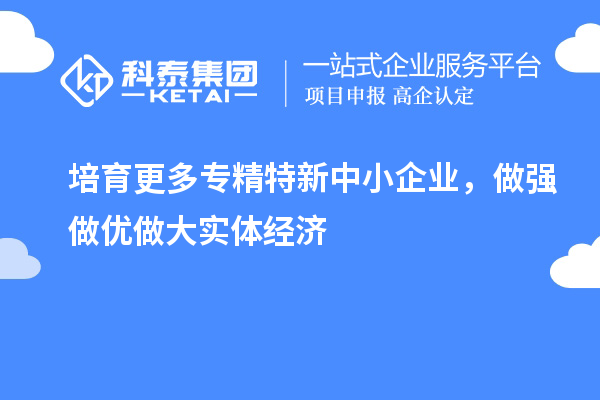 培育更多专精特新中小企业，做强做优做大实体经济