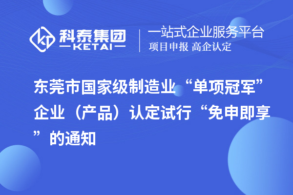 东莞市国家级制造业“单项冠军”企业（产品）认定试行“免申即享”的通知