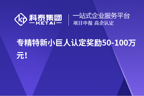 专精特新小巨人认定奖励50-100万元！