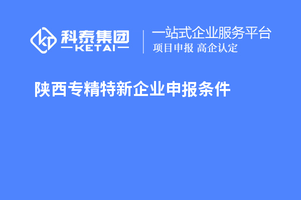 陕西<a href=//m.auto-fm.com/fuwu/zhuanjingtexin.html target=_blank class=infotextkey>专精特新企业申报条件</a>