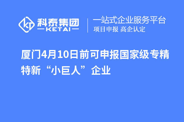 厦门4月10日前可申报国家级专精特新“小巨人”企业