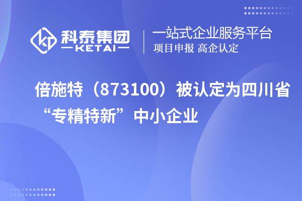 倍施特（873100）被认定为四川省“专精特新”中小企业