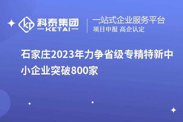 石家庄2023年力争省级专精特新中小企业突破800家