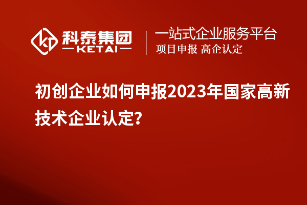 初创企业如何申报2023年国家
？