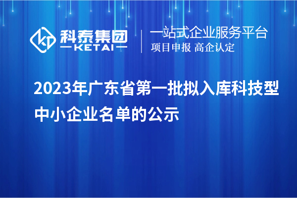 2023年广东省第一批拟入库科技型中小企业名单的公示