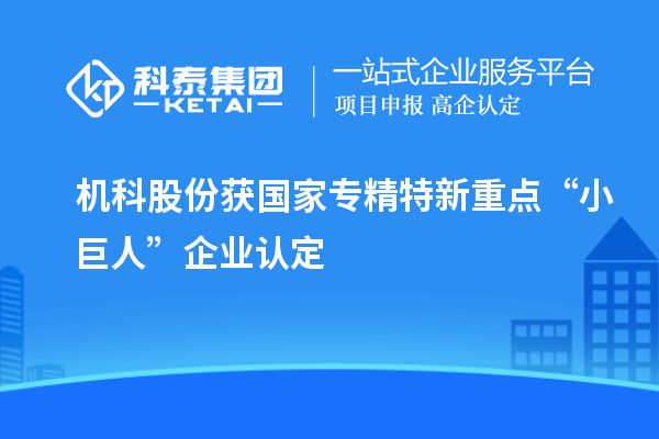 机科股份获国家专精特新重点“小巨人”企业认定