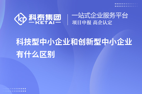 科技型中小企业和创新型中小企业有什么区别