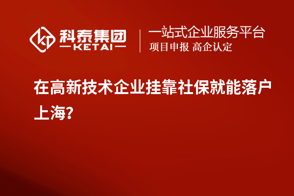 在高新技术企业挂靠社保就能落户上海？