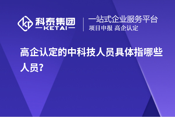 高企认定的中科技人员具体指哪些人员？