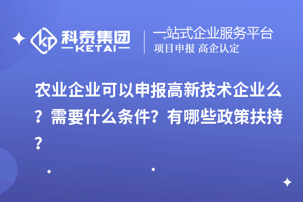 农业企业可以申报高新技术企业么？需要什么条件？有哪些政策扶持？